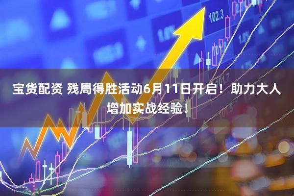 宝货配资 残局得胜活动6月11日开启！助力大人增加实战经验！
