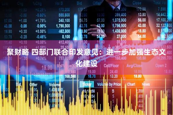 聚财略 四部门联合印发意见：进一步加强生态文化建设