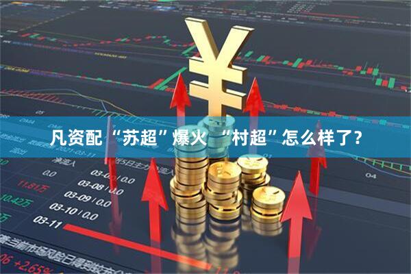 凡资配 “苏超”爆火  “村超”怎么样了？