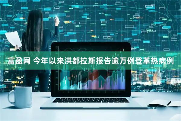 富盈网 今年以来洪都拉斯报告逾万例登革热病例