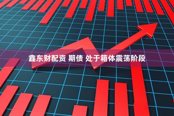 鑫东财配资 期债 处于箱体震荡阶段