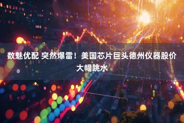 数魅优配 突然爆雷！美国芯片巨头德州仪器股价大幅跳水