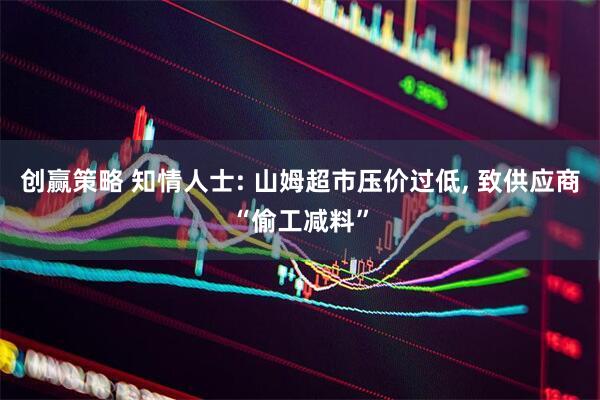 创赢策略 知情人士: 山姆超市压价过低, 致供应商“偷工减料”