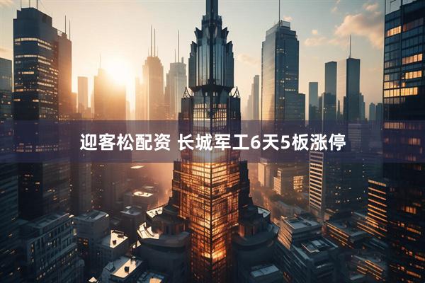 迎客松配资 长城军工6天5板涨停