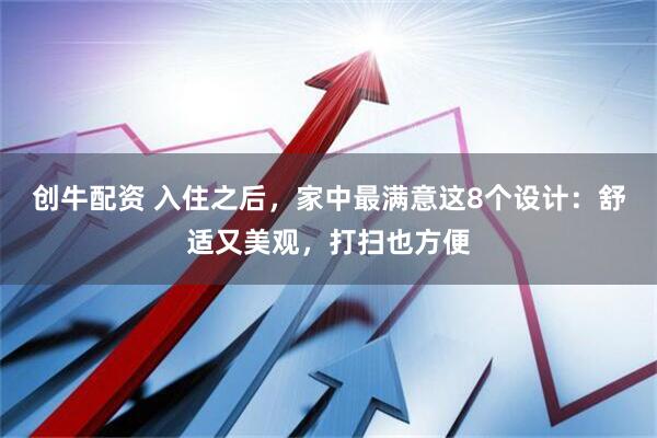 创牛配资 入住之后，家中最满意这8个设计：舒适又美观，打扫也方便