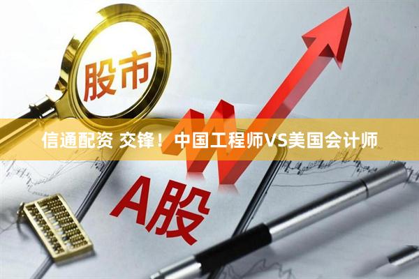 信通配资 交锋!中国工程师VS美国会计师