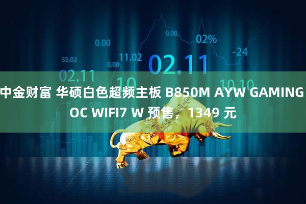 中金财富 华硕白色超频主板 B850M AYW GAMING OC WIFI7 W 预售,1349 元