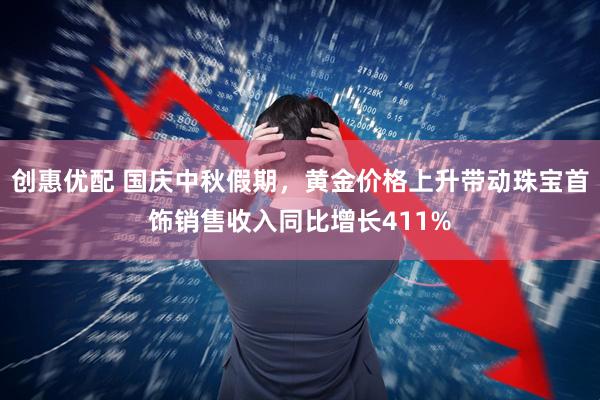 创惠优配 国庆中秋假期，黄金价格上升带动珠宝首饰销售收入同比增长411%
