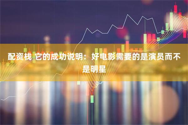 配资栈 它的成功说明：好电影需要的是演员而不是明星