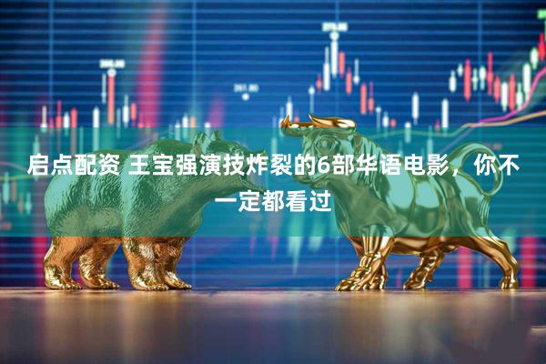 启点配资 王宝强演技炸裂的6部华语电影，你不一定都看过