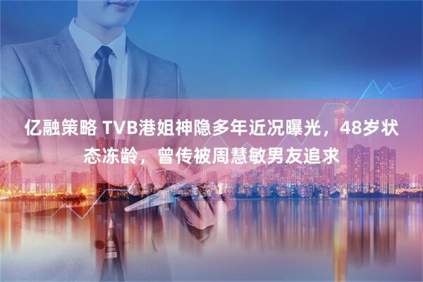 亿融策略 TVB港姐神隐多年近况曝光，48岁状态冻龄，曾传被周慧敏男友追求